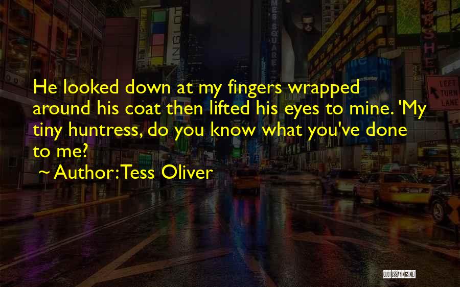 Tess Oliver Quotes: He Looked Down At My Fingers Wrapped Around His Coat Then Lifted His Eyes To Mine. 'my Tiny Huntress, Do