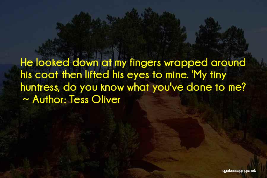 Tess Oliver Quotes: He Looked Down At My Fingers Wrapped Around His Coat Then Lifted His Eyes To Mine. 'my Tiny Huntress, Do