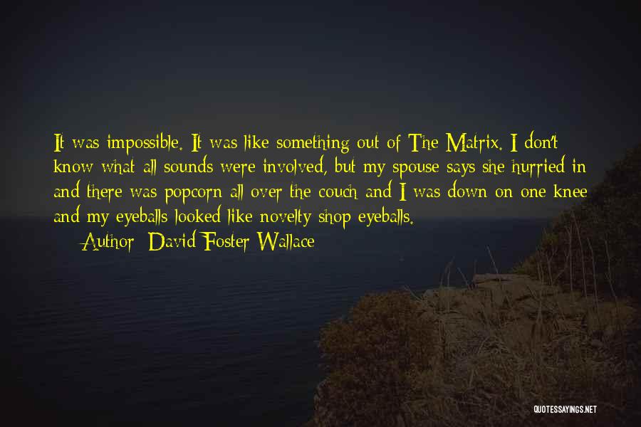 David Foster Wallace Quotes: It Was Impossible. It Was Like Something Out Of The Matrix. I Don't Know What-all Sounds Were Involved, But My