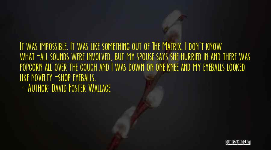 David Foster Wallace Quotes: It Was Impossible. It Was Like Something Out Of The Matrix. I Don't Know What-all Sounds Were Involved, But My