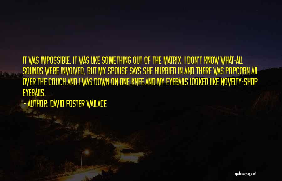 David Foster Wallace Quotes: It Was Impossible. It Was Like Something Out Of The Matrix. I Don't Know What-all Sounds Were Involved, But My