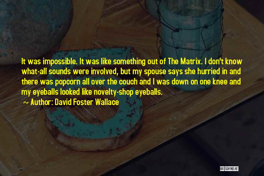 David Foster Wallace Quotes: It Was Impossible. It Was Like Something Out Of The Matrix. I Don't Know What-all Sounds Were Involved, But My