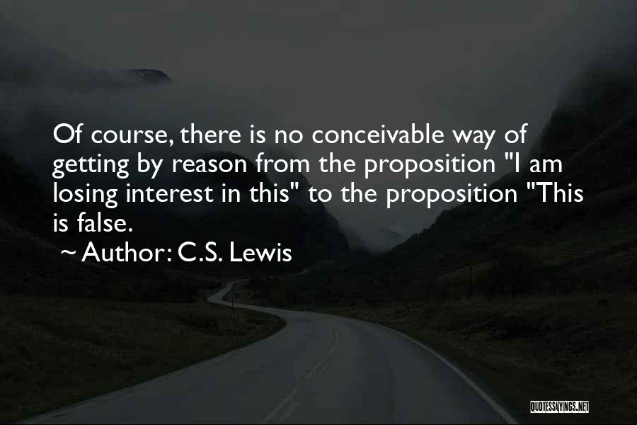 C.S. Lewis Quotes: Of Course, There Is No Conceivable Way Of Getting By Reason From The Proposition I Am Losing Interest In This