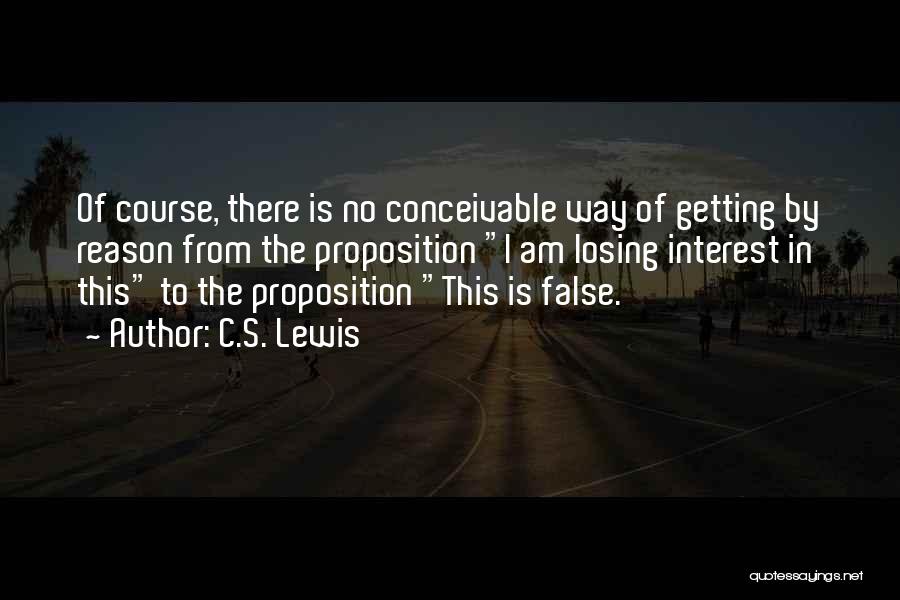 C.S. Lewis Quotes: Of Course, There Is No Conceivable Way Of Getting By Reason From The Proposition I Am Losing Interest In This