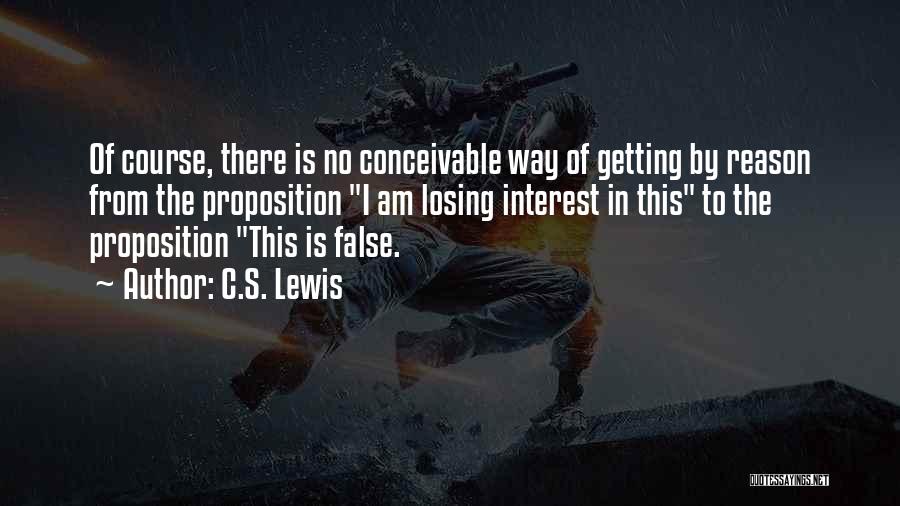 C.S. Lewis Quotes: Of Course, There Is No Conceivable Way Of Getting By Reason From The Proposition I Am Losing Interest In This