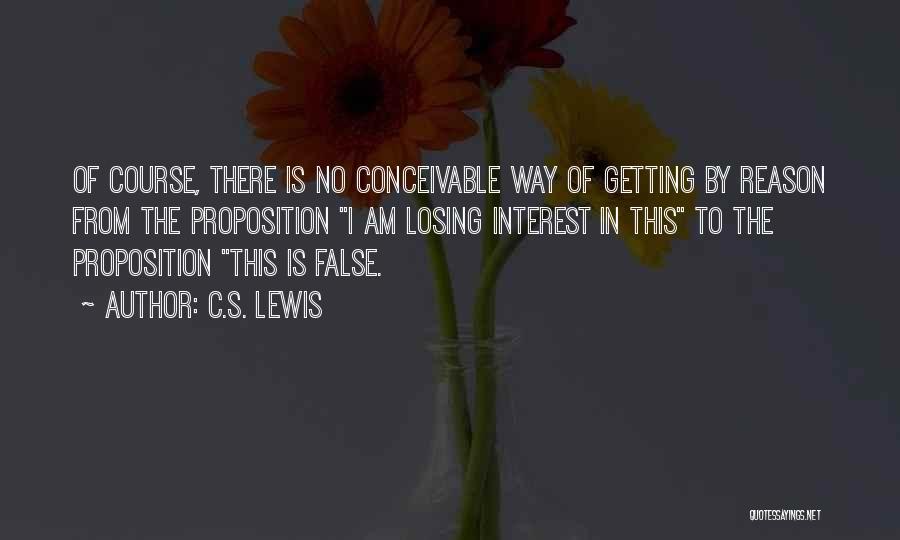 C.S. Lewis Quotes: Of Course, There Is No Conceivable Way Of Getting By Reason From The Proposition I Am Losing Interest In This