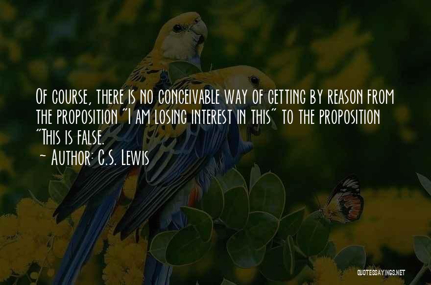 C.S. Lewis Quotes: Of Course, There Is No Conceivable Way Of Getting By Reason From The Proposition I Am Losing Interest In This