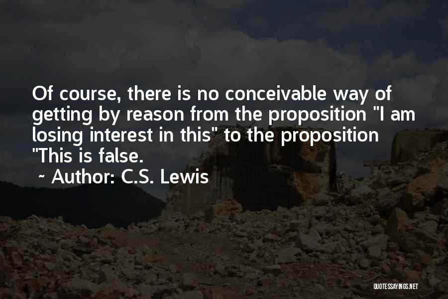 C.S. Lewis Quotes: Of Course, There Is No Conceivable Way Of Getting By Reason From The Proposition I Am Losing Interest In This