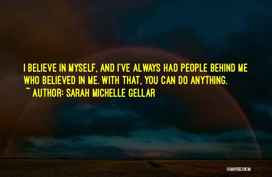 Sarah Michelle Gellar Quotes: I Believe In Myself, And I've Always Had People Behind Me Who Believed In Me. With That, You Can Do