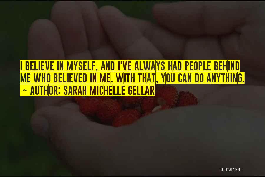 Sarah Michelle Gellar Quotes: I Believe In Myself, And I've Always Had People Behind Me Who Believed In Me. With That, You Can Do