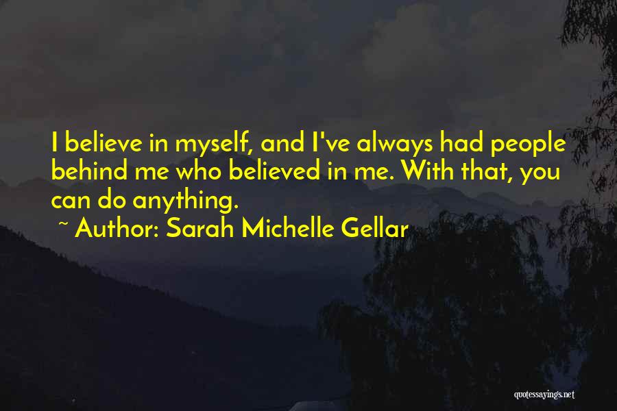 Sarah Michelle Gellar Quotes: I Believe In Myself, And I've Always Had People Behind Me Who Believed In Me. With That, You Can Do