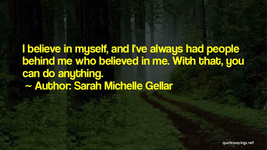 Sarah Michelle Gellar Quotes: I Believe In Myself, And I've Always Had People Behind Me Who Believed In Me. With That, You Can Do