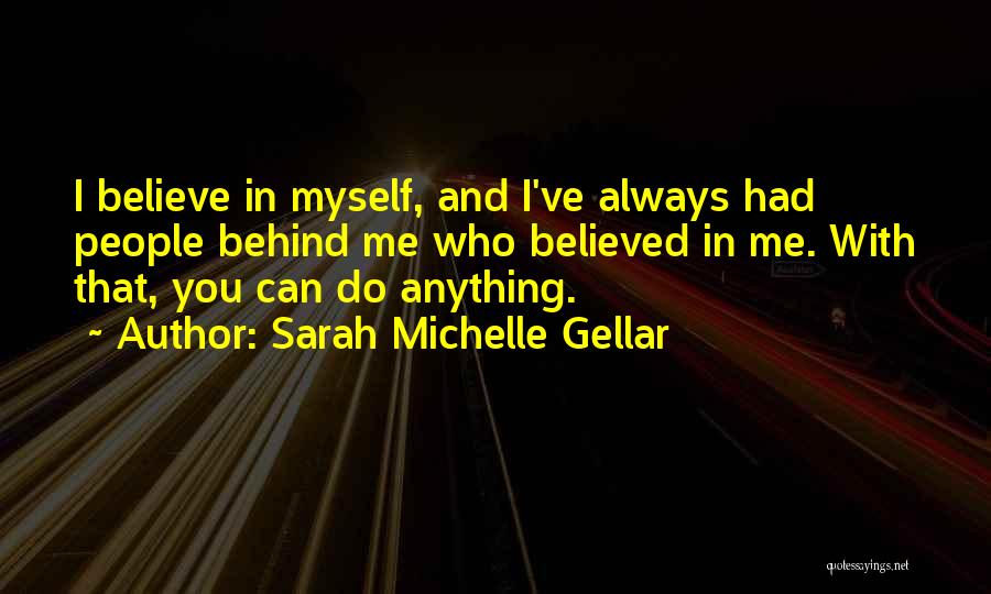 Sarah Michelle Gellar Quotes: I Believe In Myself, And I've Always Had People Behind Me Who Believed In Me. With That, You Can Do