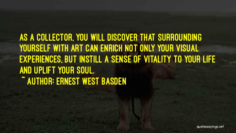 Ernest West Basden Quotes: As A Collector, You Will Discover That Surrounding Yourself With Art Can Enrich Not Only Your Visual Experiences, But Instill