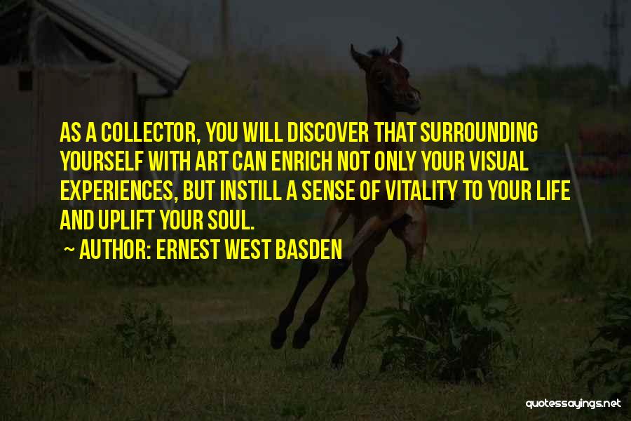 Ernest West Basden Quotes: As A Collector, You Will Discover That Surrounding Yourself With Art Can Enrich Not Only Your Visual Experiences, But Instill