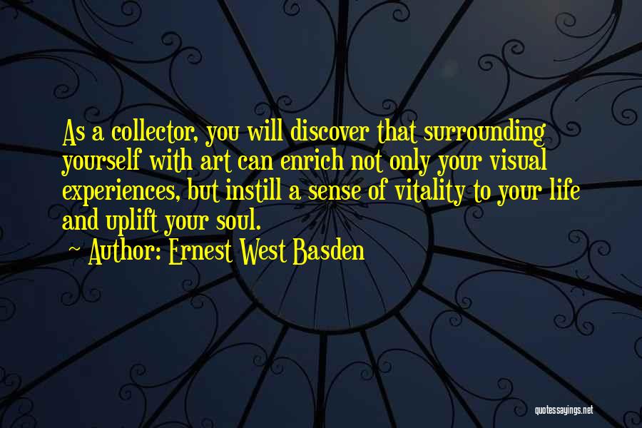 Ernest West Basden Quotes: As A Collector, You Will Discover That Surrounding Yourself With Art Can Enrich Not Only Your Visual Experiences, But Instill