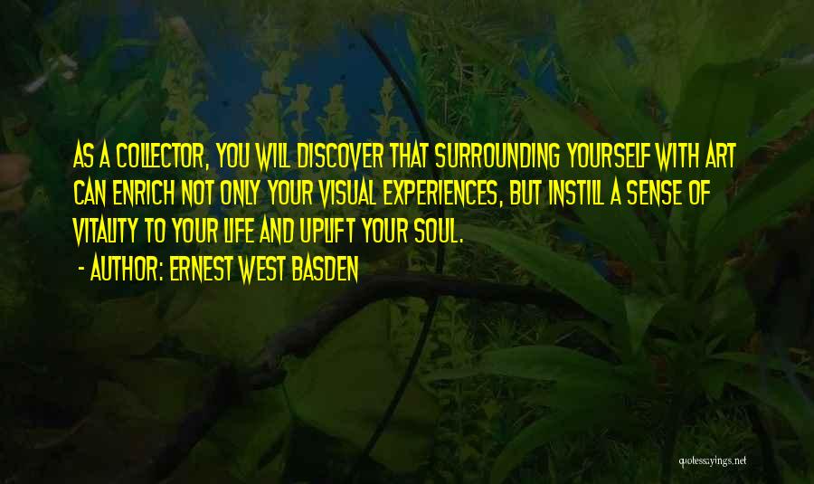 Ernest West Basden Quotes: As A Collector, You Will Discover That Surrounding Yourself With Art Can Enrich Not Only Your Visual Experiences, But Instill