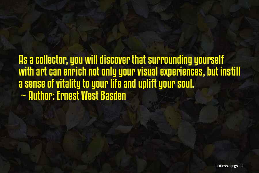 Ernest West Basden Quotes: As A Collector, You Will Discover That Surrounding Yourself With Art Can Enrich Not Only Your Visual Experiences, But Instill