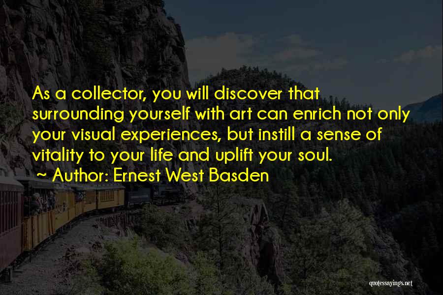 Ernest West Basden Quotes: As A Collector, You Will Discover That Surrounding Yourself With Art Can Enrich Not Only Your Visual Experiences, But Instill