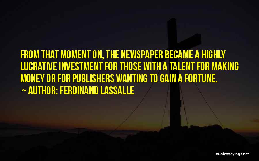 Ferdinand Lassalle Quotes: From That Moment On, The Newspaper Became A Highly Lucrative Investment For Those With A Talent For Making Money Or