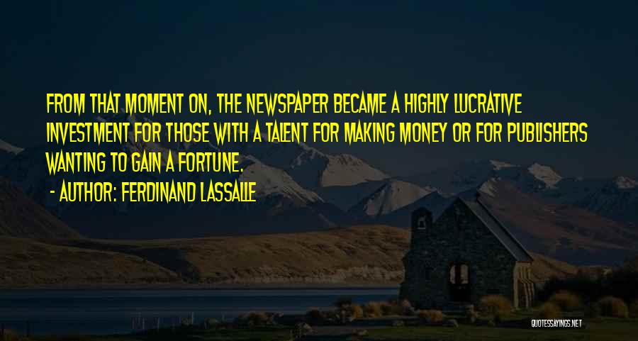 Ferdinand Lassalle Quotes: From That Moment On, The Newspaper Became A Highly Lucrative Investment For Those With A Talent For Making Money Or