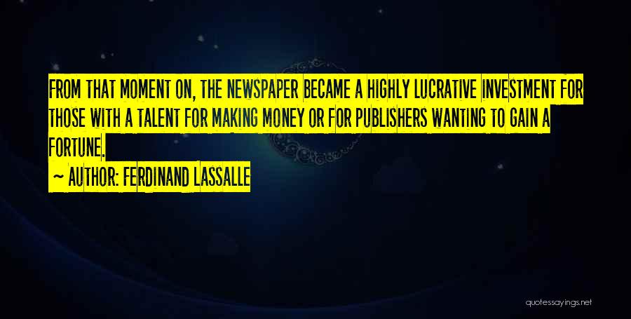 Ferdinand Lassalle Quotes: From That Moment On, The Newspaper Became A Highly Lucrative Investment For Those With A Talent For Making Money Or