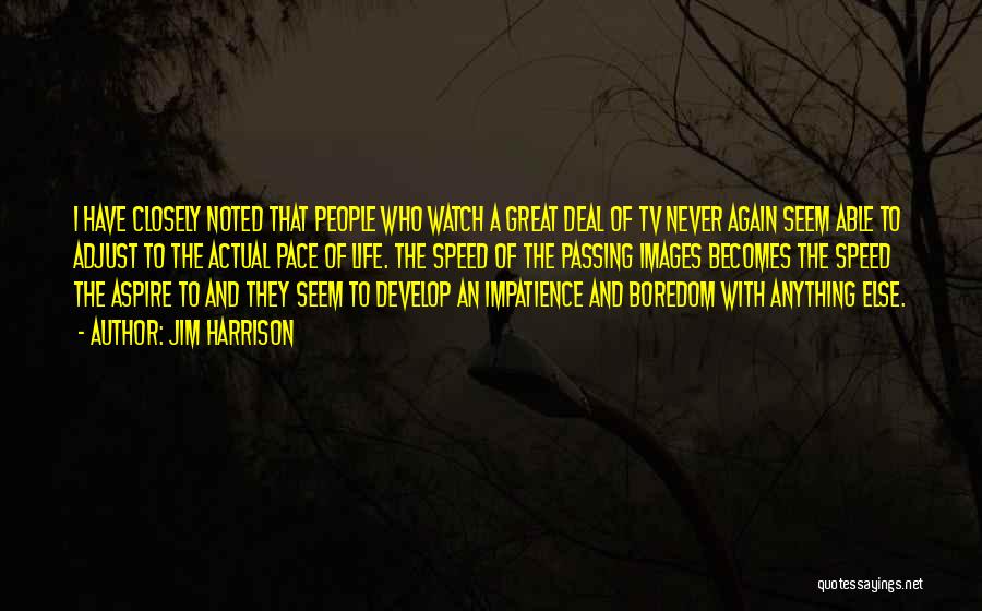 Jim Harrison Quotes: I Have Closely Noted That People Who Watch A Great Deal Of Tv Never Again Seem Able To Adjust To