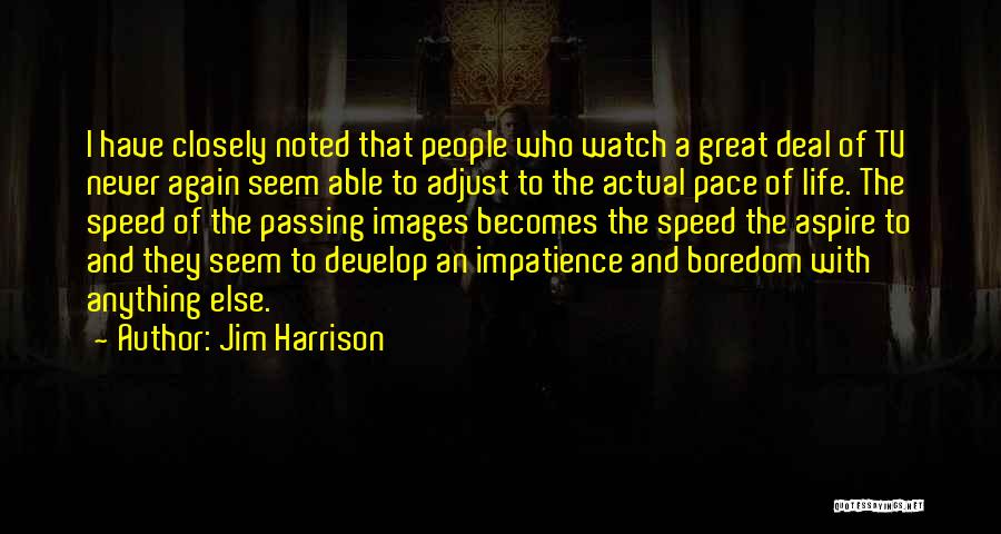 Jim Harrison Quotes: I Have Closely Noted That People Who Watch A Great Deal Of Tv Never Again Seem Able To Adjust To