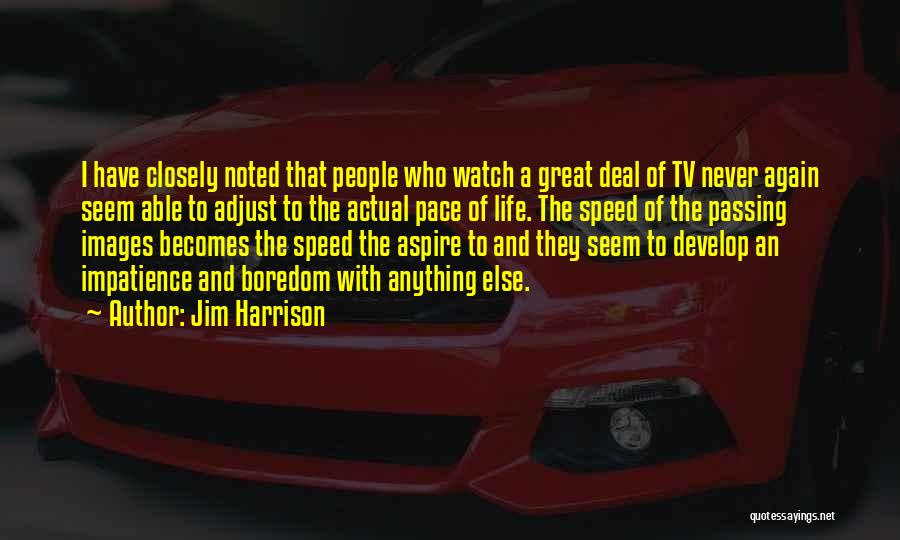 Jim Harrison Quotes: I Have Closely Noted That People Who Watch A Great Deal Of Tv Never Again Seem Able To Adjust To