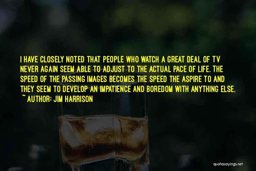 Jim Harrison Quotes: I Have Closely Noted That People Who Watch A Great Deal Of Tv Never Again Seem Able To Adjust To
