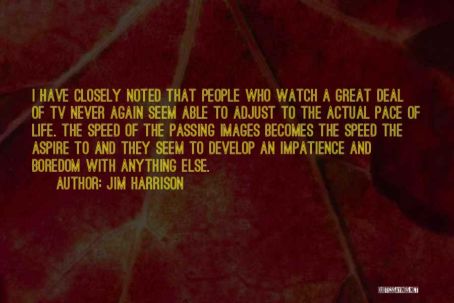 Jim Harrison Quotes: I Have Closely Noted That People Who Watch A Great Deal Of Tv Never Again Seem Able To Adjust To