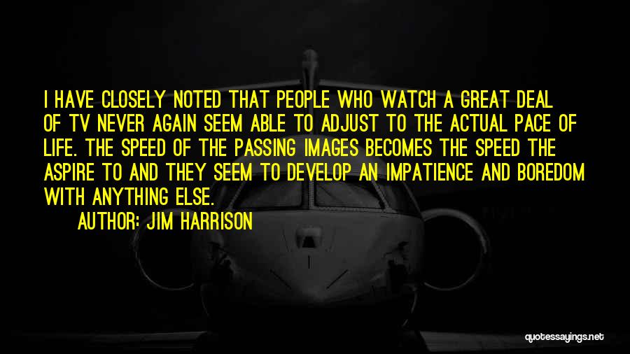 Jim Harrison Quotes: I Have Closely Noted That People Who Watch A Great Deal Of Tv Never Again Seem Able To Adjust To