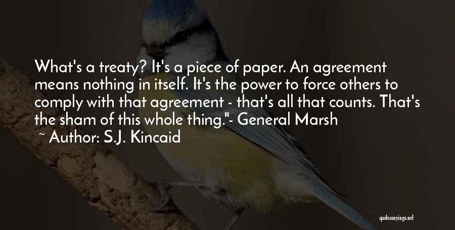 S.J. Kincaid Quotes: What's A Treaty? It's A Piece Of Paper. An Agreement Means Nothing In Itself. It's The Power To Force Others