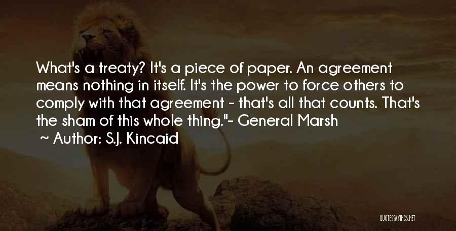 S.J. Kincaid Quotes: What's A Treaty? It's A Piece Of Paper. An Agreement Means Nothing In Itself. It's The Power To Force Others