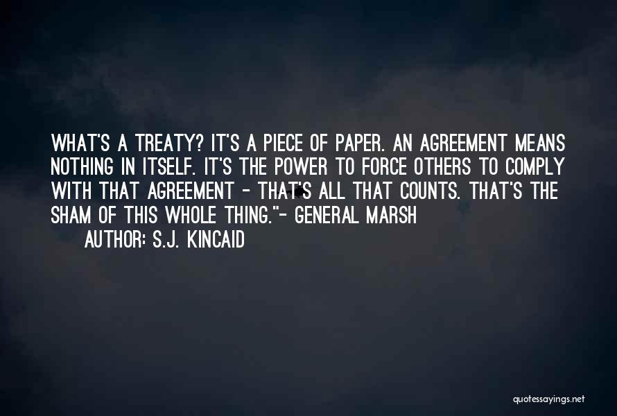 S.J. Kincaid Quotes: What's A Treaty? It's A Piece Of Paper. An Agreement Means Nothing In Itself. It's The Power To Force Others