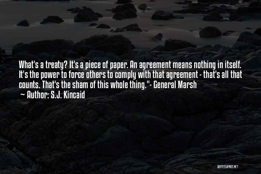S.J. Kincaid Quotes: What's A Treaty? It's A Piece Of Paper. An Agreement Means Nothing In Itself. It's The Power To Force Others
