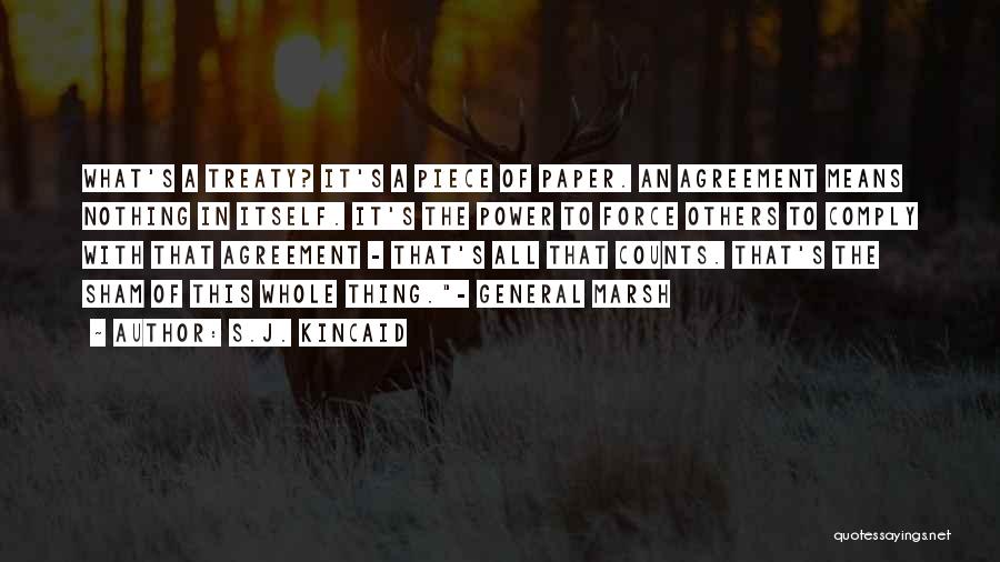 S.J. Kincaid Quotes: What's A Treaty? It's A Piece Of Paper. An Agreement Means Nothing In Itself. It's The Power To Force Others
