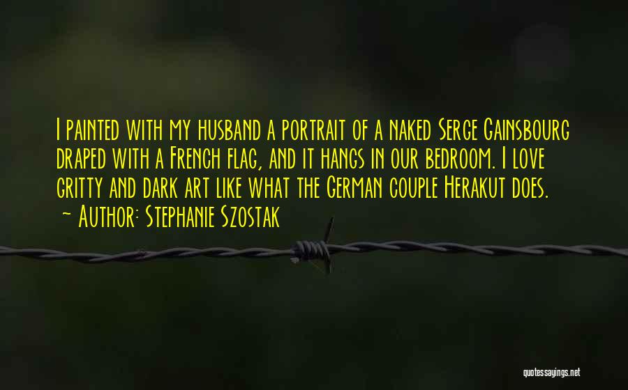 Stephanie Szostak Quotes: I Painted With My Husband A Portrait Of A Naked Serge Gainsbourg Draped With A French Flag, And It Hangs