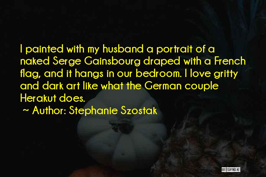 Stephanie Szostak Quotes: I Painted With My Husband A Portrait Of A Naked Serge Gainsbourg Draped With A French Flag, And It Hangs