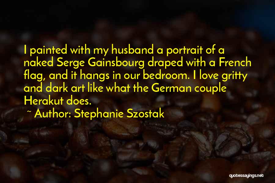 Stephanie Szostak Quotes: I Painted With My Husband A Portrait Of A Naked Serge Gainsbourg Draped With A French Flag, And It Hangs