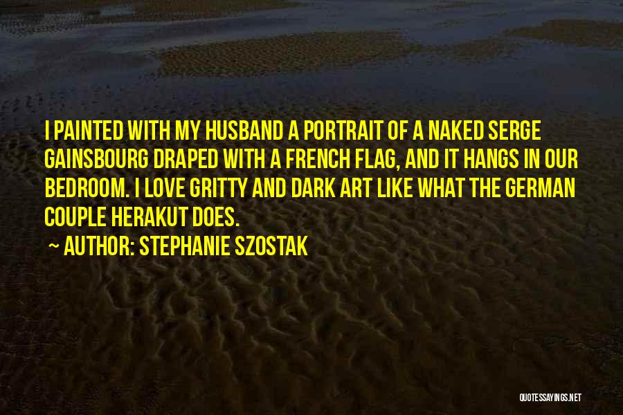 Stephanie Szostak Quotes: I Painted With My Husband A Portrait Of A Naked Serge Gainsbourg Draped With A French Flag, And It Hangs