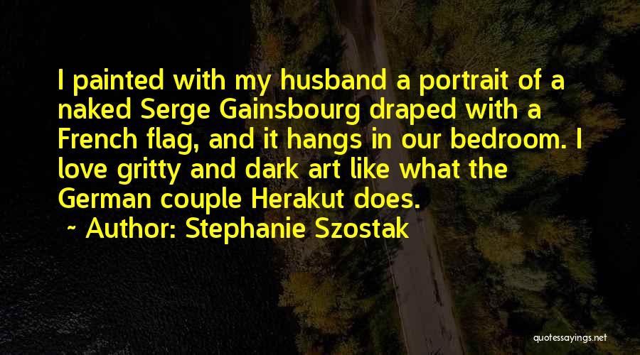 Stephanie Szostak Quotes: I Painted With My Husband A Portrait Of A Naked Serge Gainsbourg Draped With A French Flag, And It Hangs