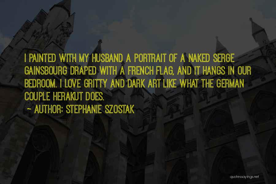 Stephanie Szostak Quotes: I Painted With My Husband A Portrait Of A Naked Serge Gainsbourg Draped With A French Flag, And It Hangs