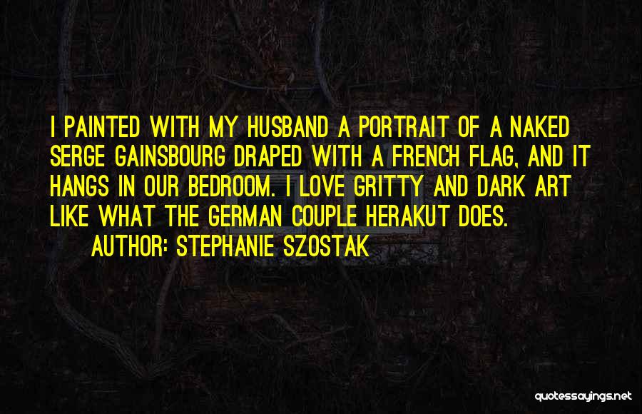 Stephanie Szostak Quotes: I Painted With My Husband A Portrait Of A Naked Serge Gainsbourg Draped With A French Flag, And It Hangs