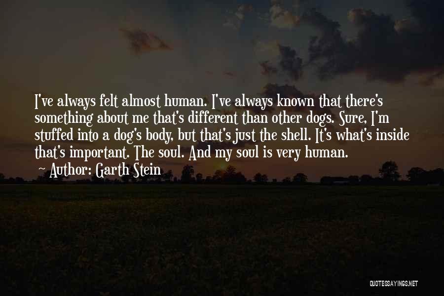 Garth Stein Quotes: I've Always Felt Almost Human. I've Always Known That There's Something About Me That's Different Than Other Dogs. Sure, I'm