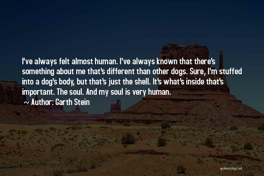 Garth Stein Quotes: I've Always Felt Almost Human. I've Always Known That There's Something About Me That's Different Than Other Dogs. Sure, I'm