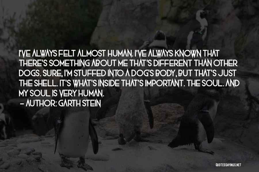 Garth Stein Quotes: I've Always Felt Almost Human. I've Always Known That There's Something About Me That's Different Than Other Dogs. Sure, I'm