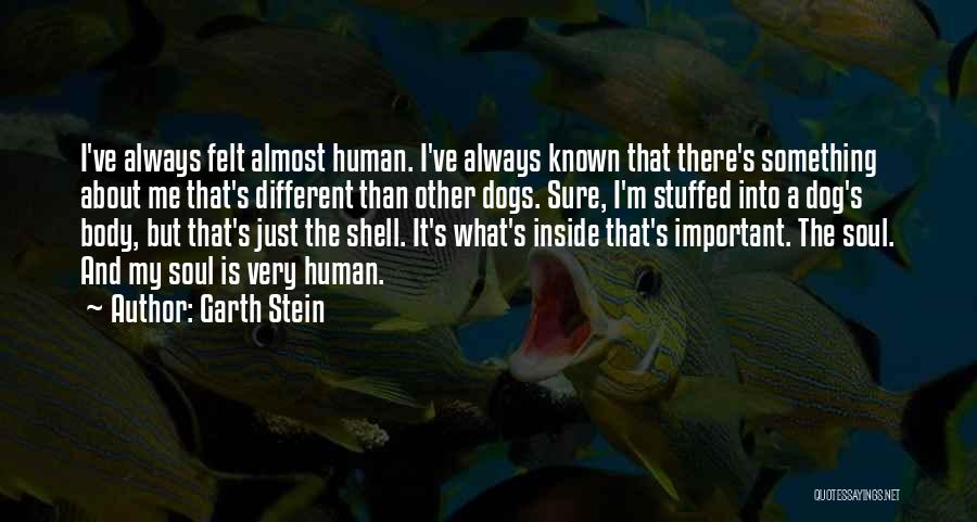 Garth Stein Quotes: I've Always Felt Almost Human. I've Always Known That There's Something About Me That's Different Than Other Dogs. Sure, I'm