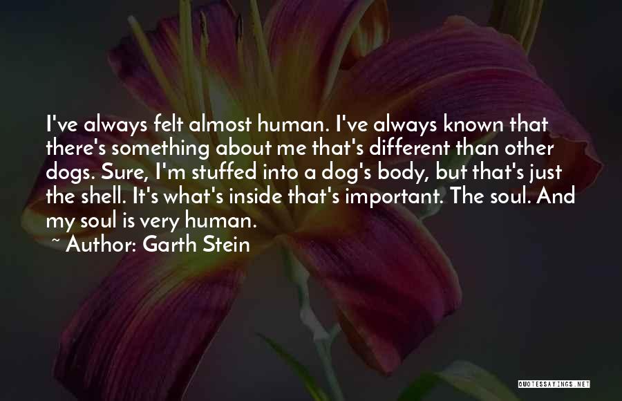 Garth Stein Quotes: I've Always Felt Almost Human. I've Always Known That There's Something About Me That's Different Than Other Dogs. Sure, I'm