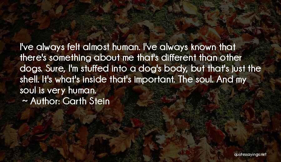 Garth Stein Quotes: I've Always Felt Almost Human. I've Always Known That There's Something About Me That's Different Than Other Dogs. Sure, I'm